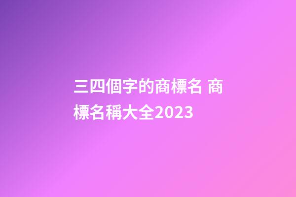 三四個字的商標名 商標名稱大全2023-第1張-商標起名-玄機派